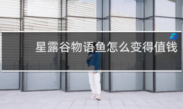 星露谷物语鱼怎么变得值钱