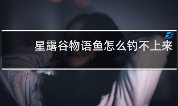 星露谷物语鱼怎么钓不上来