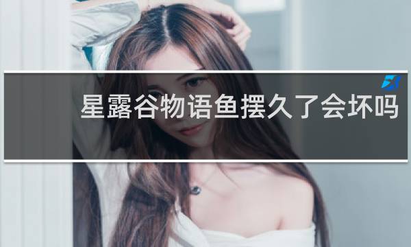 星露谷物语鱼摆久了会坏吗