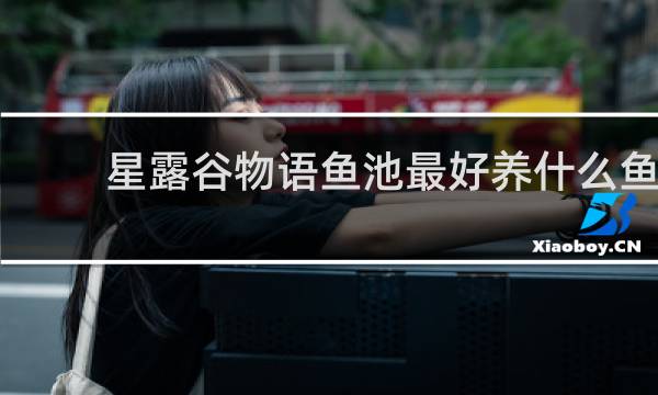 星露谷物语鱼池最好养什么鱼