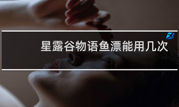 星露谷物语鱼漂能用几次