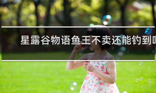星露谷物语鱼王不卖还能钓到吗