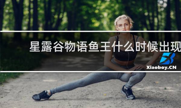 星露谷物语鱼王什么时候出现