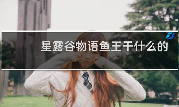 星露谷物语鱼王干什么的