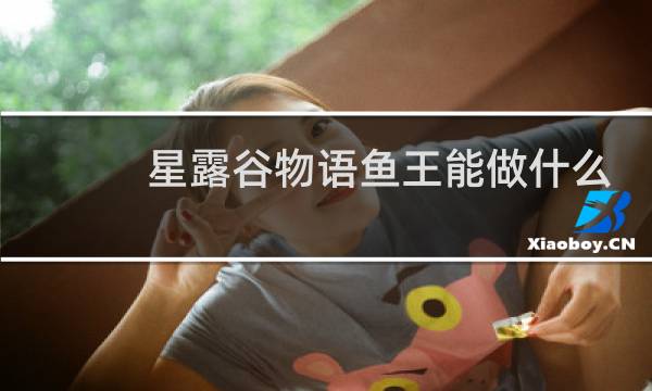 星露谷物语鱼王能做什么
