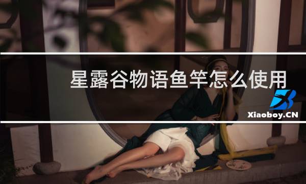 星露谷物语鱼竿怎么使用