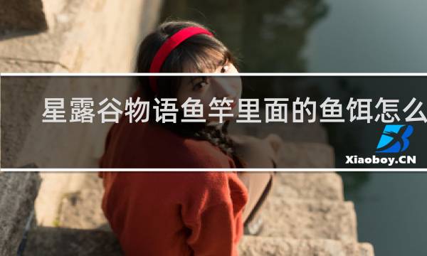 星露谷物语鱼竿里面的鱼饵怎么取