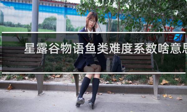 星露谷物语鱼类难度系数啥意思