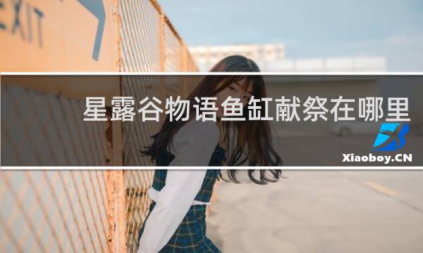 星露谷物语鱼缸献祭在哪里