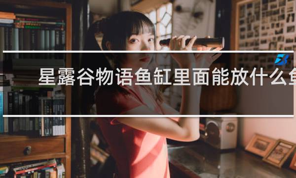 星露谷物语鱼缸里面能放什么鱼