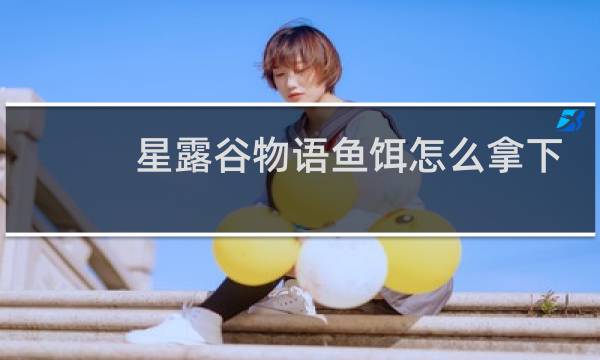星露谷物语鱼饵怎么拿下