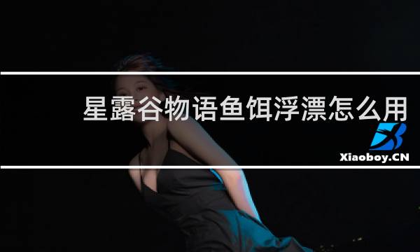 星露谷物语鱼饵浮漂怎么用