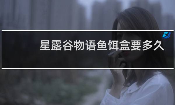 星露谷物语鱼饵盒要多久
