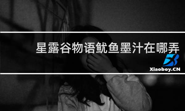 星露谷物语鱿鱼墨汁在哪弄