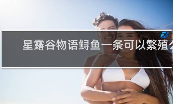星露谷物语鲟鱼一条可以繁殖么