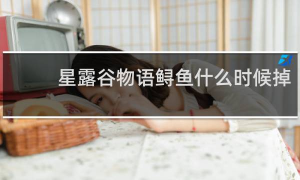 星露谷物语鲟鱼什么时候掉