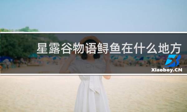 星露谷物语鲟鱼在什么地方