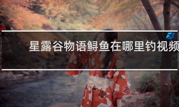 星露谷物语鲟鱼在哪里钓视频