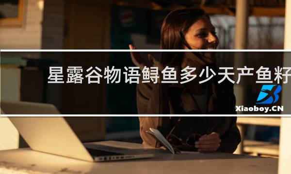 星露谷物语鲟鱼多少天产鱼籽