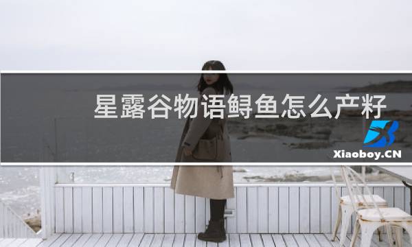 星露谷物语鲟鱼怎么产籽