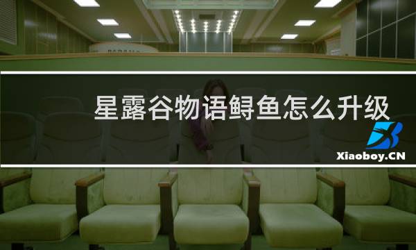 星露谷物语鲟鱼怎么升级