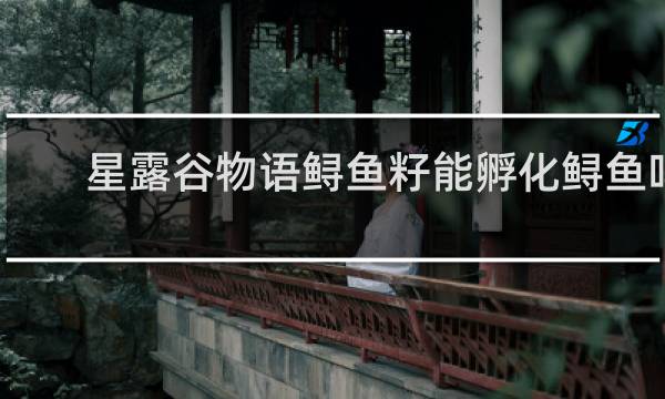 星露谷物语鲟鱼籽能孵化鲟鱼吗