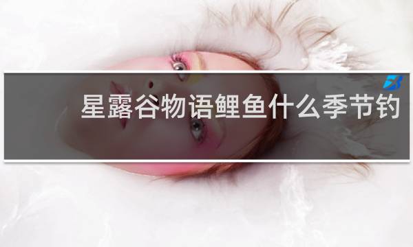 星露谷物语鲤鱼什么季节钓