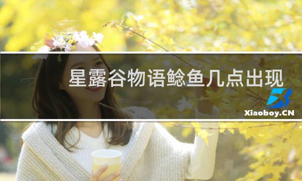 星露谷物语鲶鱼几点出现