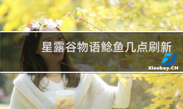 星露谷物语鲶鱼几点刷新