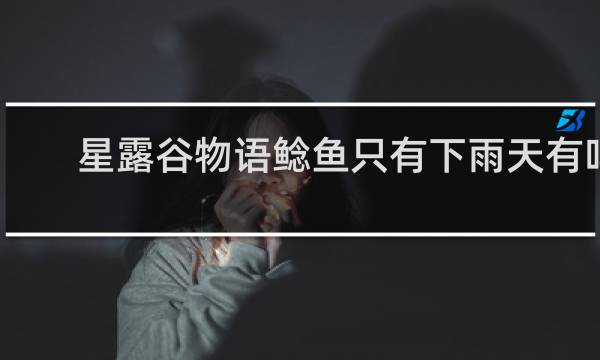星露谷物语鲶鱼只有下雨天有吗
