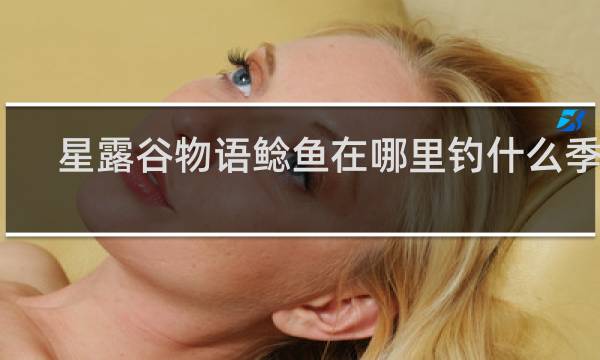 星露谷物语鲶鱼在哪里钓什么季节