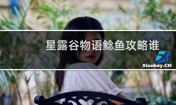 星露谷物语鲶鱼攻略谁