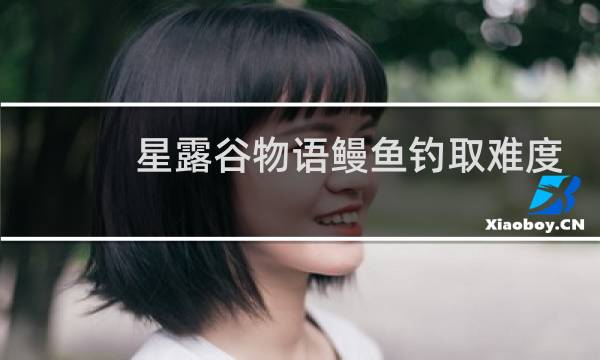 星露谷物语鳗鱼钓取难度