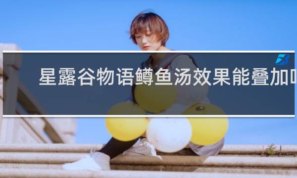 星露谷物语鳟鱼汤效果能叠加吗