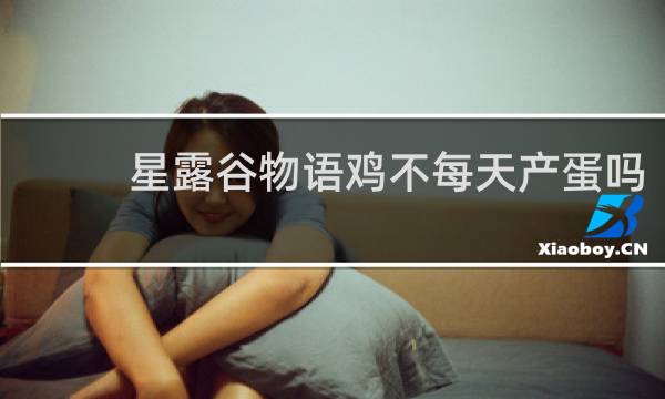 星露谷物语鸡不每天产蛋吗
