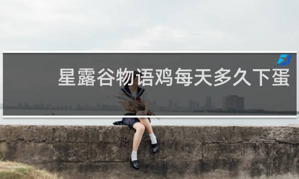 星露谷物语鸡每天多久下蛋