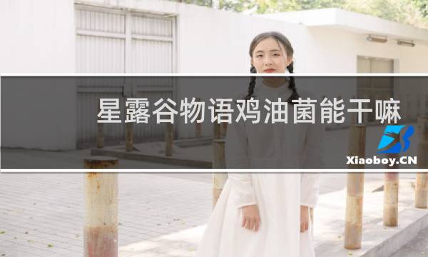 星露谷物语鸡油菌能干嘛