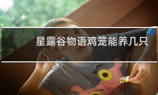 星露谷物语鸡笼能养几只