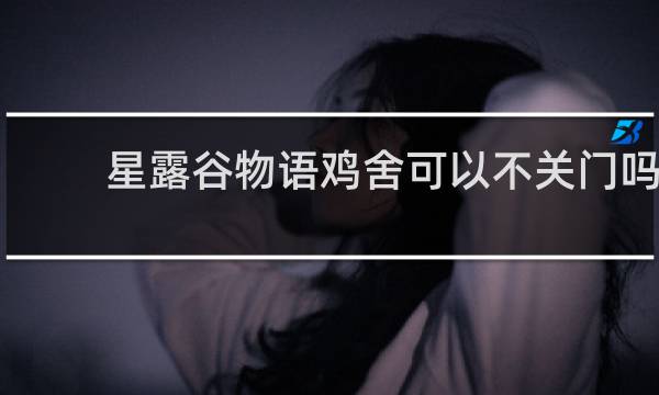 星露谷物语鸡舍可以不关门吗