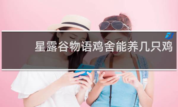 星露谷物语鸡舍能养几只鸡