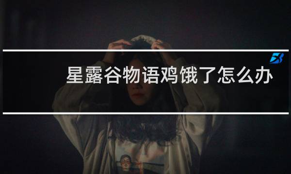 星露谷物语鸡饿了怎么办