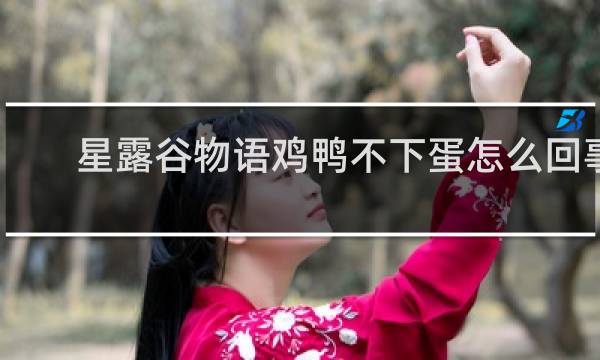 星露谷物语鸡鸭不下蛋怎么回事