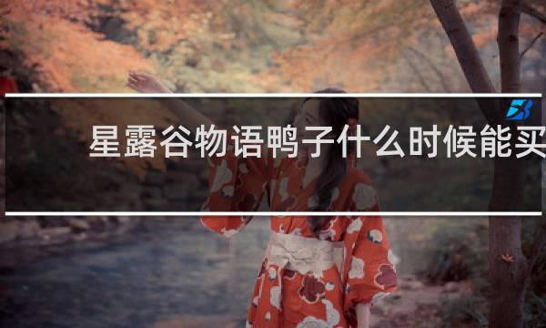 星露谷物语鸭子什么时候能买