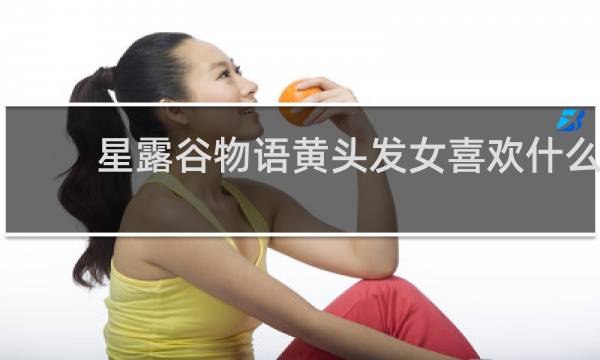 星露谷物语黄头发女喜欢什么