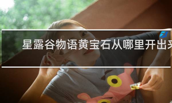 星露谷物语黄宝石从哪里开出来