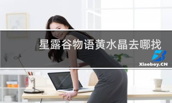 星露谷物语黄水晶去哪找