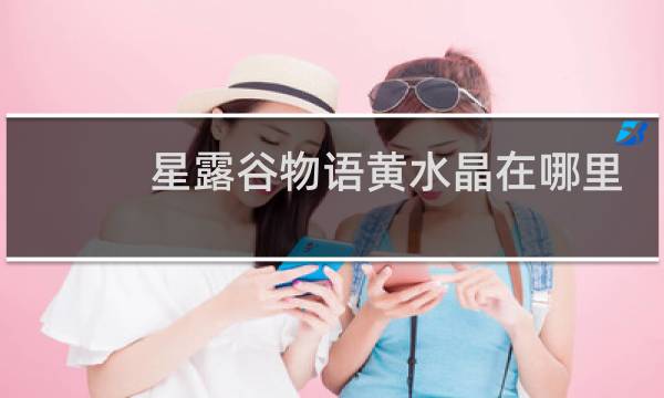 星露谷物语黄水晶在哪里