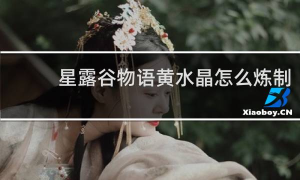 星露谷物语黄水晶怎么炼制