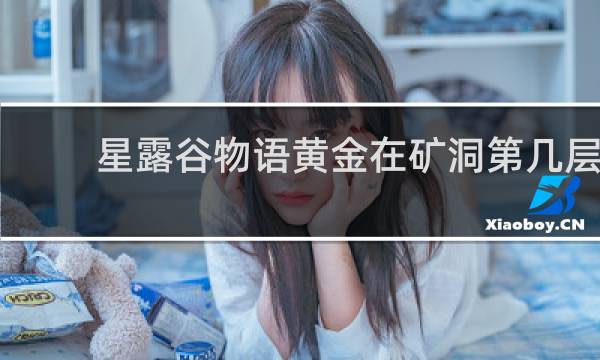 星露谷物语黄金在矿洞第几层