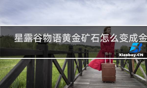 星露谷物语黄金矿石怎么变成金锭